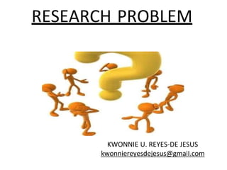 RESEARCH PROBLEM
KWONNIE U. REYES-DE JESUS
kwonniereyesdejesus@gmaiI.com
 