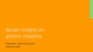 design insights on
grocery shopping
Presenter: Yoanna Dosouto
February 2016
 
