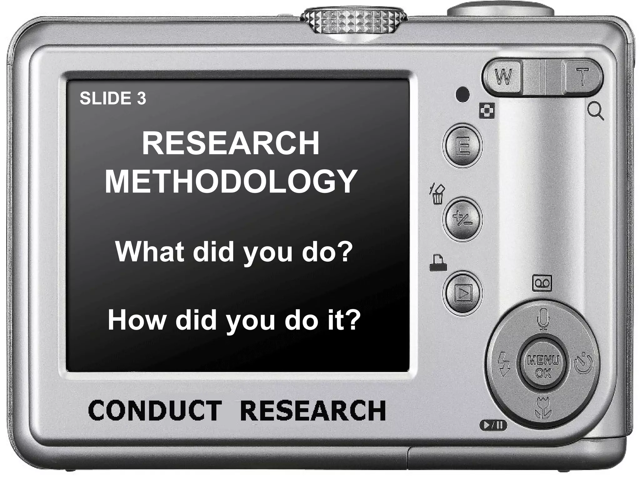 SLIDE 3 RESEARCH METHODOLOGY What did you do? How did you do it?