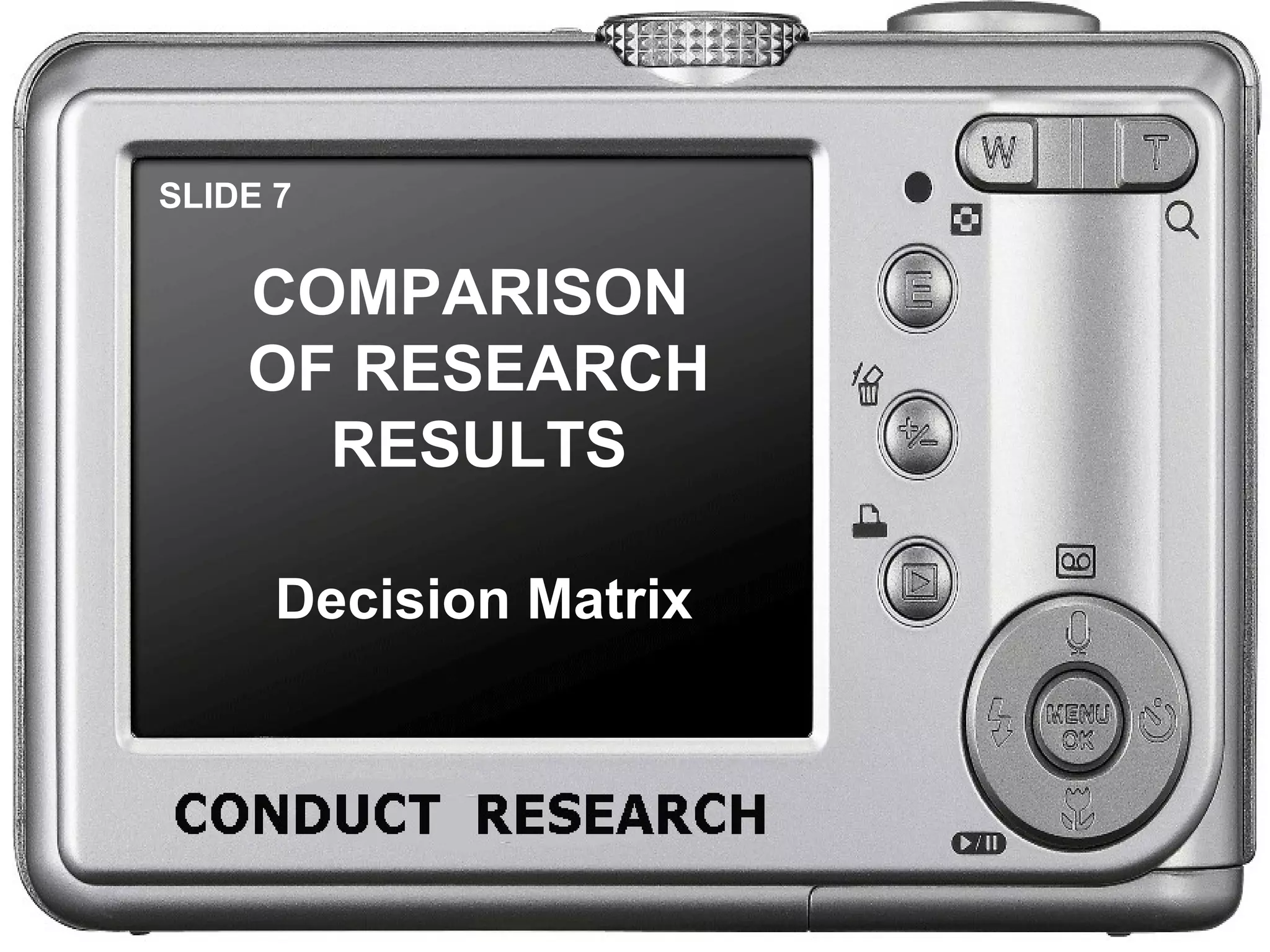 SLIDE 7 COMPARISON OF RESEARCH RESULTS Decision Matrix