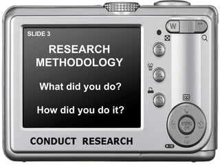 SLIDE 3 RESEARCH METHODOLOGY What did you do? How did you do it? 