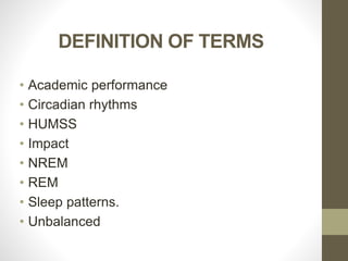 DEFINITION OF TERMS
• Academic performance
• Circadian rhythms
• HUMSS
• Impact
• NREM
• REM
• Sleep patterns.
• Unbalanced
 