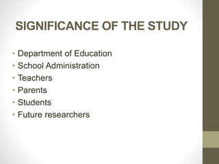SIGNIFICANCE OF THE STUDY
• Department of Education
• School Administration
• Teachers
• Parents
• Students
• Future researchers
 