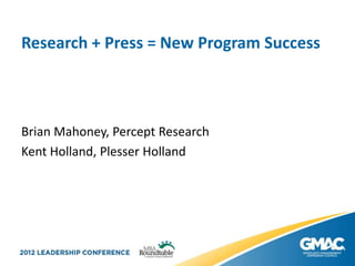 Research + Press = New Program Success



Brian Mahoney, Percept Research
Kent Holland, Plesser Holland
 