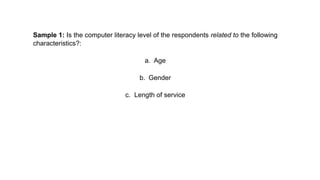 Sample 1: Is the computer literacy level of the respondents related to the following
characteristics?:
a. Age
b. Gender
c. Length of service
 