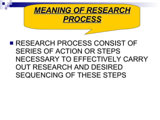RESEARCH PROCESS CONSIST OF SERIES OF ACTION OR STEPS NECESSARY TO EFFECTIVELY CARRY OUT RESEARCH AND DESIRED SEQUENCING OF THESE STEPS MEANING OF RESEARCH PROCESS 