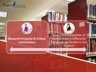 Research Proposal & Critical
Commentary
How Commoditization of
Human Body is Differently
Presented by Gender in Our
Society?
 