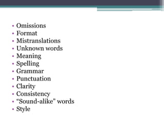 •
•
•
•
•
•
•
•
•
•
•
•

Omissions
Format
Mistranslations
Unknown words
Meaning
Spelling
Grammar
Punctuation
Clarity
Consistency
“Sound-alike” words
Style

 