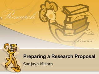 Preparing a Research Proposal Sanjaya Mishra 