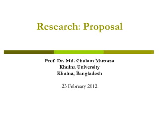 Research: Proposal


 Prof. Dr. Md. Ghulam Murtaza
        Khulna University
       Khulna, Bangladesh

       23 February 2012
 