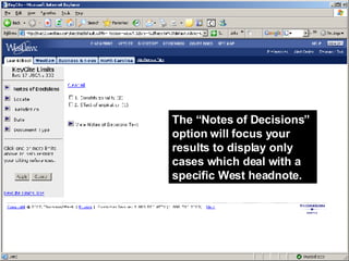 The “Notes of Decisions” option will focus your results to display only cases which deal with a specific West headnote. 