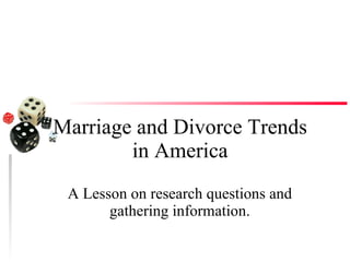 Marriage and Divorce Trends in America A Lesson on research questions and gathering information. 