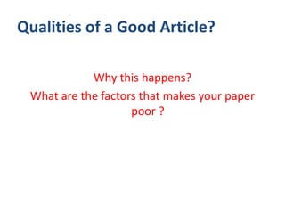 Qualities of a Good Article?
Why this happens?
What are the factors that makes your paper
poor ?
 
