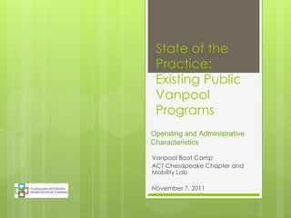 State of the Practice: Existing Public Vanpool Programs Vanpool Boot Camp ACT Chesapeake Chapter and Mobility Lab November 7, 2011 Operating and Administrative Characteristics 