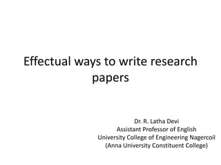 Effectual ways to write research
papers
Dr. R. Latha Devi
Assistant Professor of English
University College of Engineering Nagercoil
(Anna University Constituent College)
 