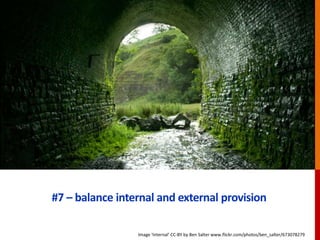 #7 – balance internal and external provision
Image ‘Internal’ CC-BY by Ben Salter www.flickr.com/photos/ben_salter/673078279
 