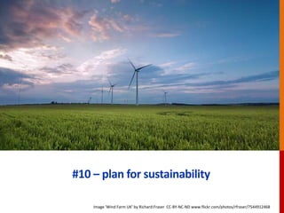#10 – plan for sustainability
Image ‘Wind Farm UK’ by Richard:Fraser CC-BY-NC-ND www.flickr.com/photos/rfraser/7544912468
 