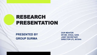RESEARCH
PRESENTATION
OUR MENTOR
DR MD. ATAUL GANI
JOINT SECRETARY
DIRECTOR (IT), BCSAA
PRESENTED BY
GROUP SURMA
 