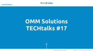 OMM Solutions
TECHtalks #17
1< OMM Solutions GmbH >
www.tech-talks.eu
 