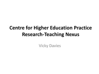 Centre for Higher Education Practice
     Research-Teaching Nexus

            Vicky Davies
 