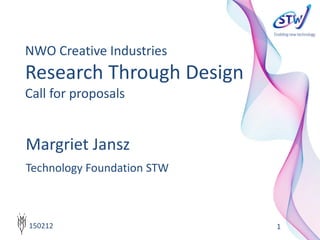 Margriet Jansz
Technology Foundation STW
1
NWO Creative Industries
Research Through Design
Call for proposals
150212
 