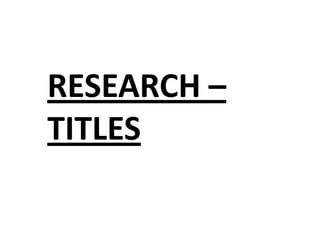 RESEARCH –
TITLES
 