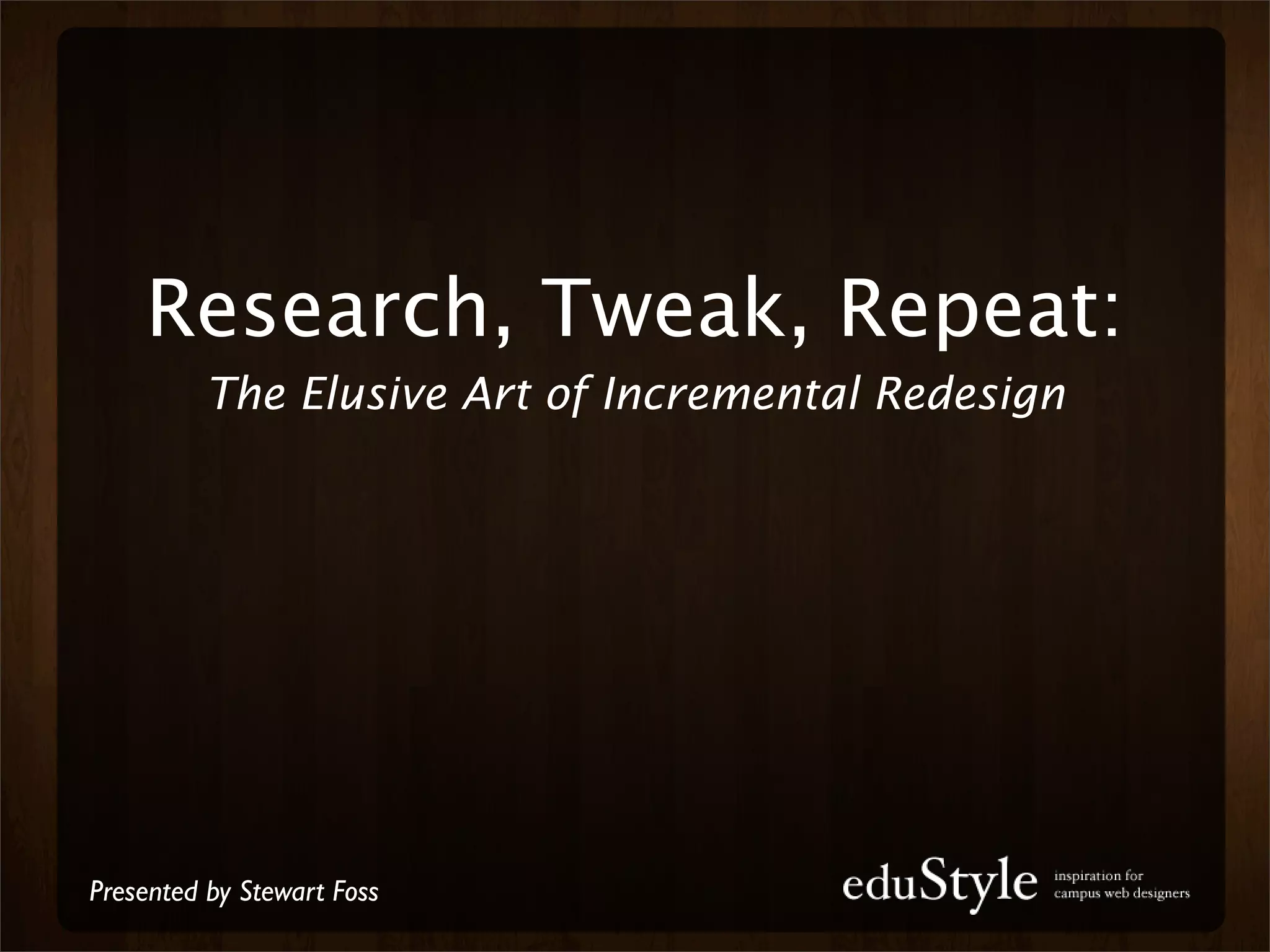 Research, Tweak, Repeat:
          The Elusive Art of Incremental Redesign




Presented by Stewart Foss
 