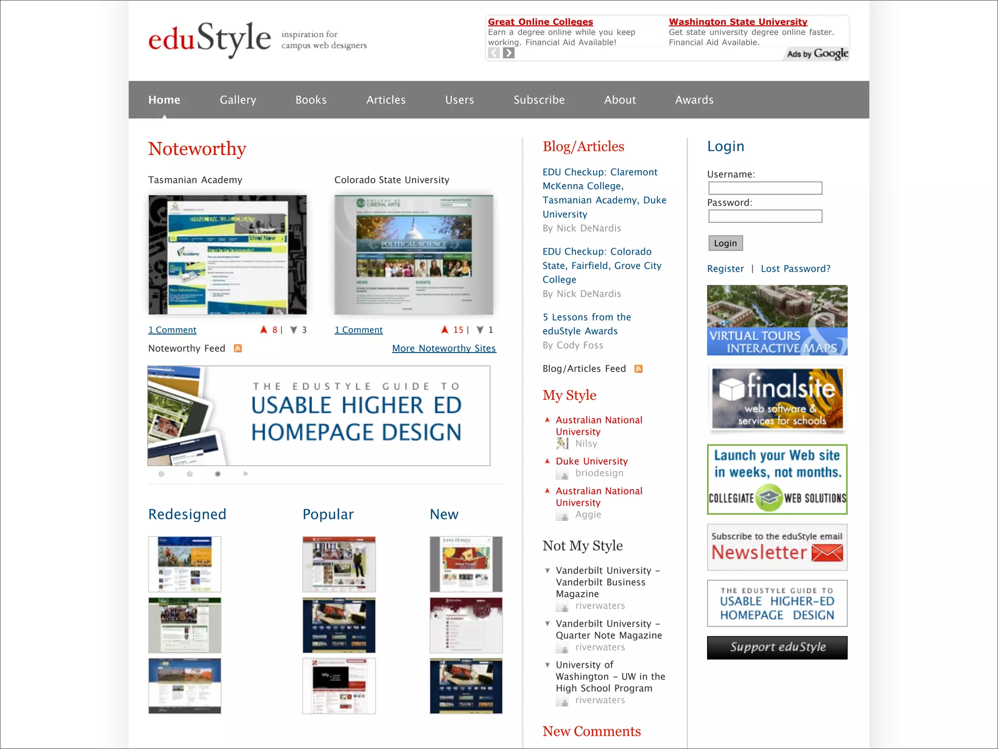 Great Online Colleges                      Washington State University
                                                                               Earn a degree online while you keep        Get state university degree online faster.
                                                                               working. Financial Aid Available!          Financial Aid Available.
                                                                               TheEducationEdge.com                       www.University-College.com




        Home         Gallery        Books         Articles          Users            Subscribe            About            Awards



        Noteworthy                                                                         Blog/Articles                           Login
                                                                                           EDU Checkup: Claremont                  Username:
        Tasmanian Academy                   Colorado State University
                                                                                           McKenna College,
                                                                                           Tasmanian Academy, Duke                 Password:
                                                                                           University
                                                                                           By Nick DeNardis
                                                                                                                                     Login
                                                                                           EDU Checkup: Colorado
                                                                                           State, Fairfield, Grove City            Register | Lost Password?
                                                                                           College
                                                                                           By Nick DeNardis

                                                                                           5 Lessons from the
        1 Comment              8|   3       1 Comment                   15 |   1           eduStyle Awards
        Noteworthy Feed                                 More Noteworthy Sites              By Cody Foss

                                                                                           Blog/Articles Feed

                                                                                           My Style
                                                                                               Australian National
                                                                                               University
                                                                                                   Nilsy
                                                                                               Duke University
                                                                                                  briodesign
                                                                                               Australian National
                                                                                               University
        Redesigned                   Popular                    New                                Aggie


                                                                                           Not My Style
                                                                                               Vanderbilt University -
                                                                                               Vanderbilt Business
                                                                                               Magazine
                                                                                                  riverwaters
                                                                                               Vanderbilt University -
                                                                                               Quarter Note Magazine
                                                                                                  riverwaters
                                                                                               University of
                                                                                               Washington - UW in the
                                                                                               High School Program
Presented by Stewart Foss                                                                          riverwaters


                                                                                           New Comments
 