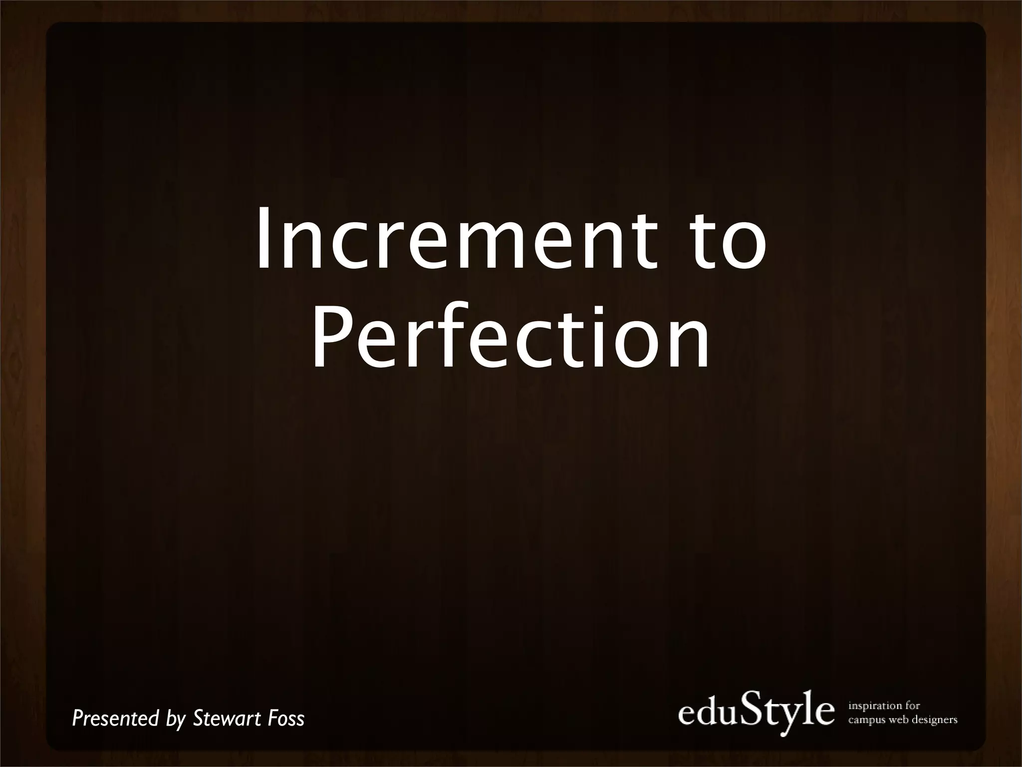 Increment to
                     Perfection



Presented by Stewart Foss
 