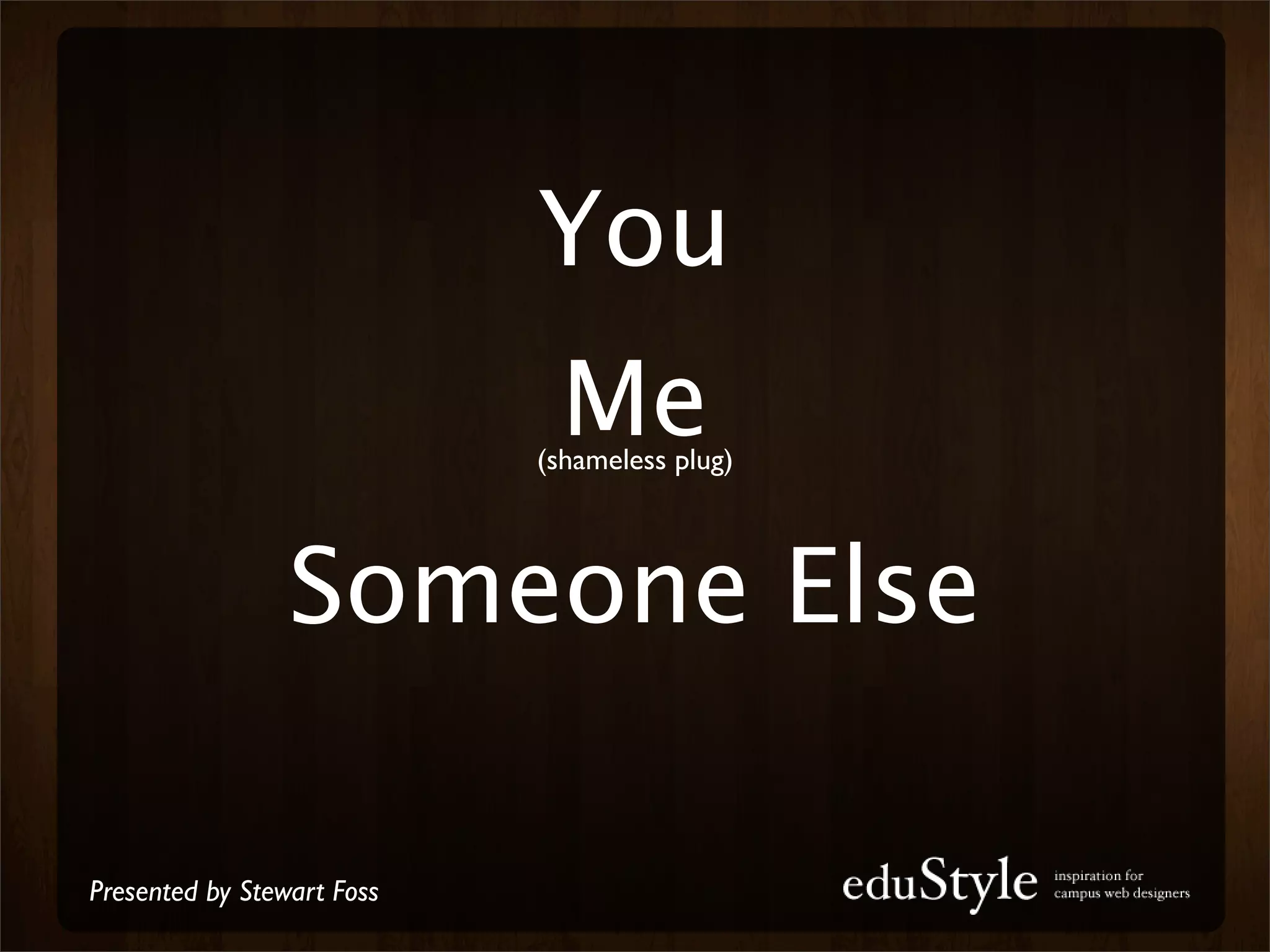 You
                             Me
                            (shameless plug)




                 Someone Else

Presented by Stewart Foss
 
