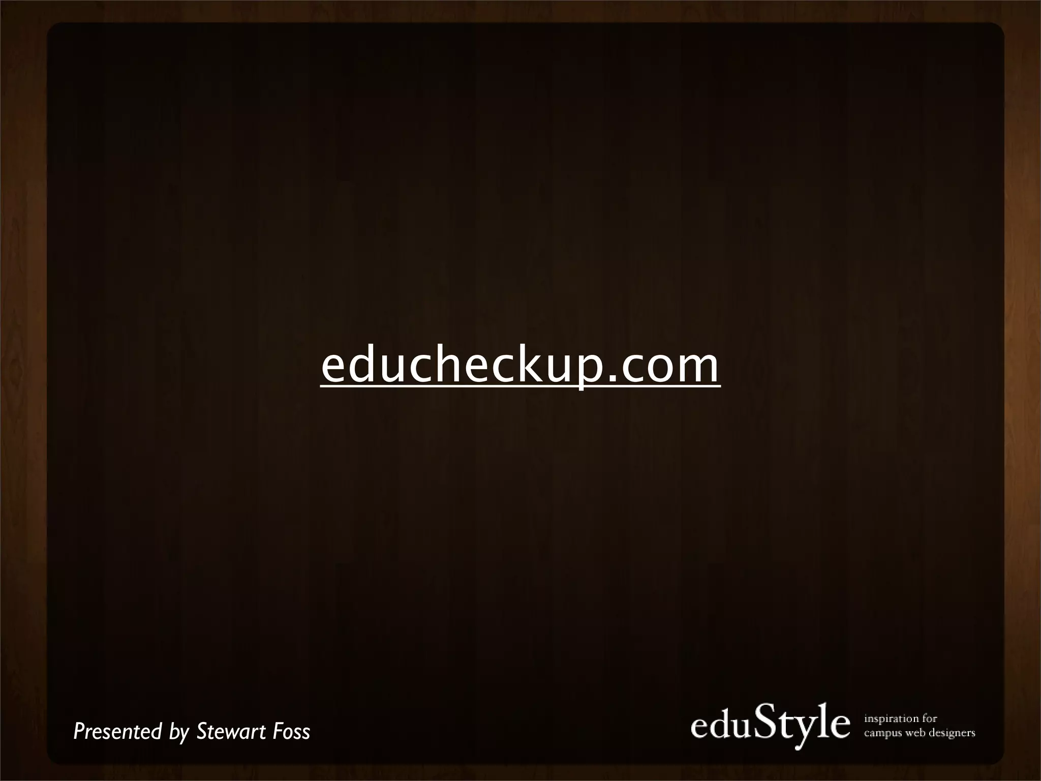 educheckup.com




Presented by Stewart Foss
 
