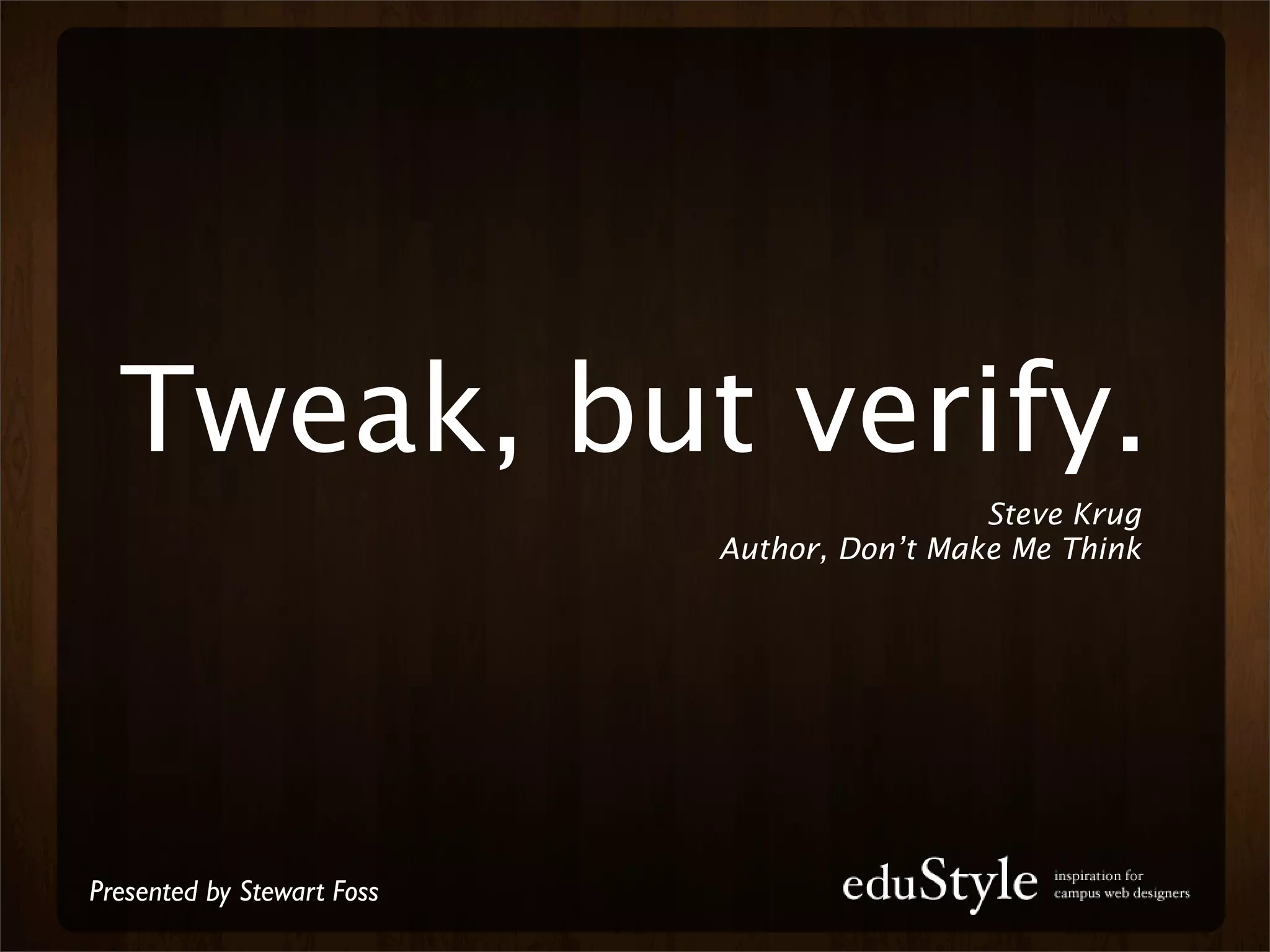 Tweak, but verify.
                                             Steve Krug
                            Author, Don’t Make Me Think




Presented by Stewart Foss
 