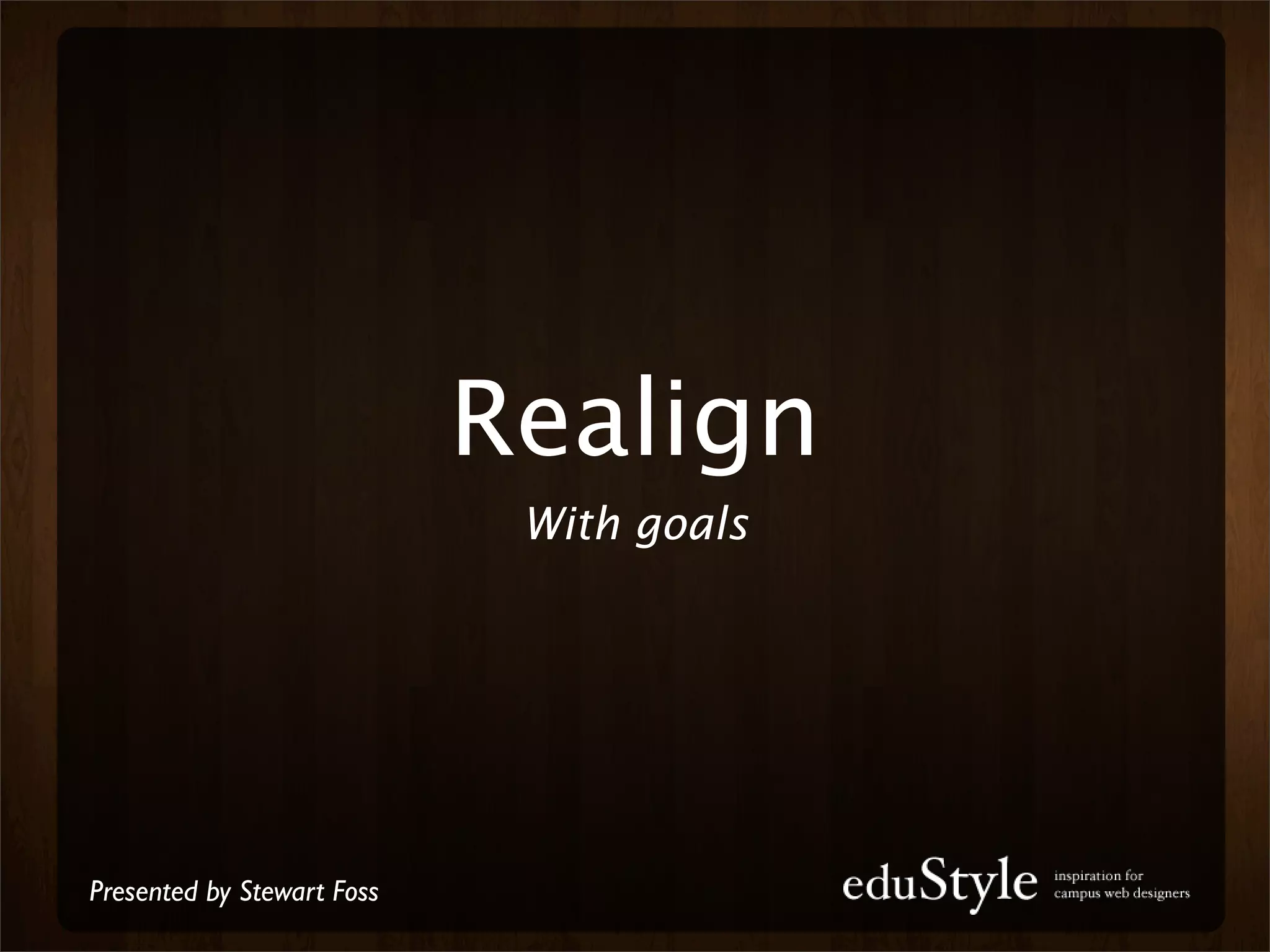 Realign
                             With goals




Presented by Stewart Foss
 