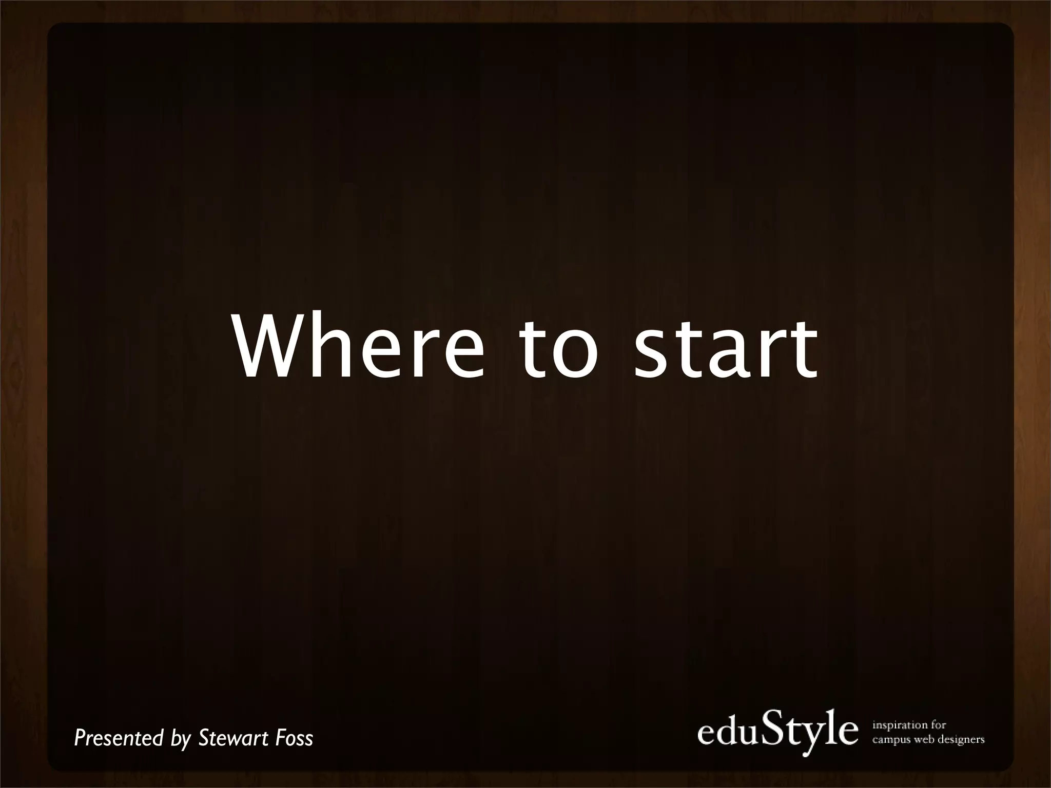 Where to start



Presented by Stewart Foss
 