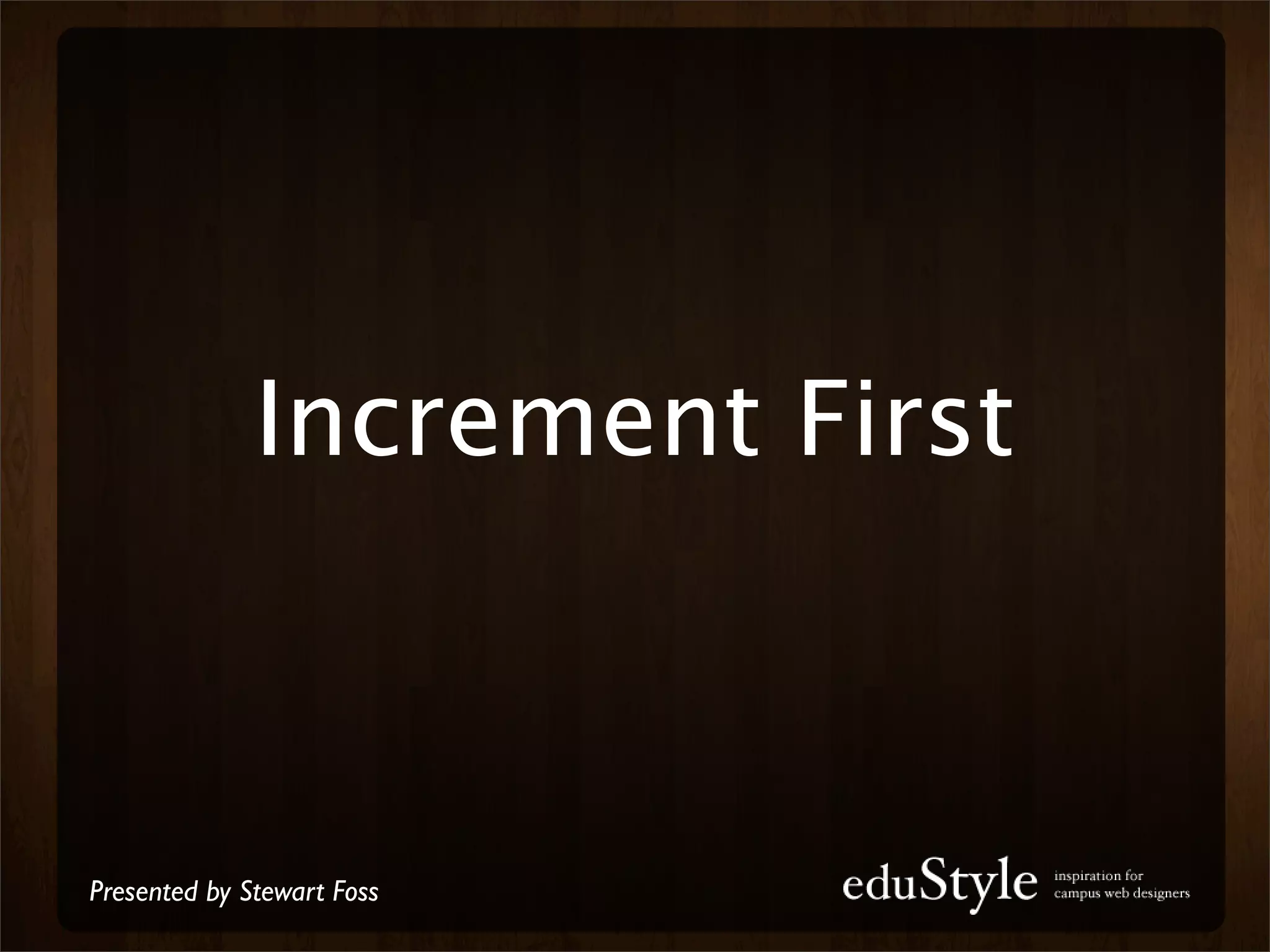 Increment First



Presented by Stewart Foss
 