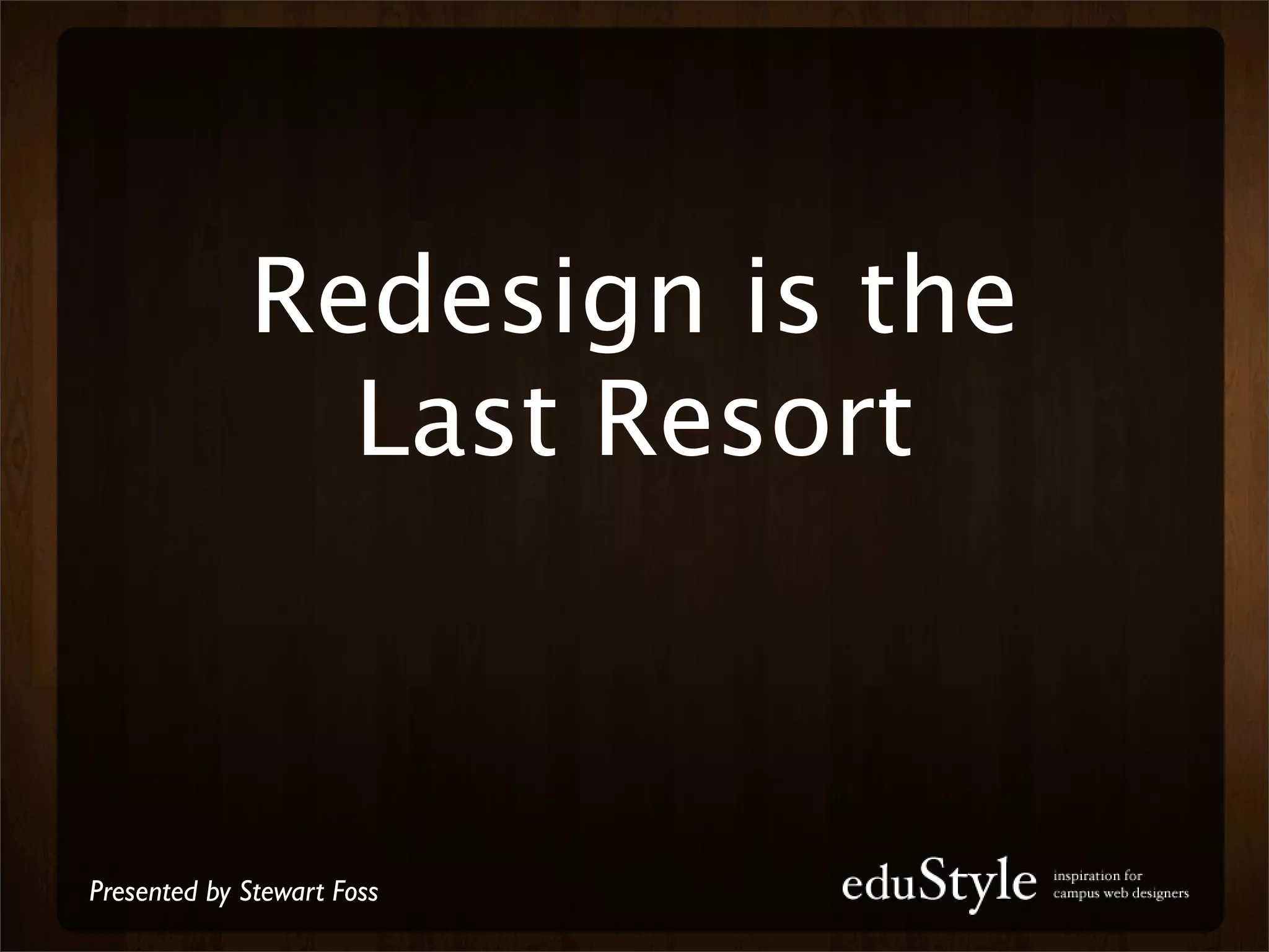 Redesign is the
               Last Resort



Presented by Stewart Foss
 