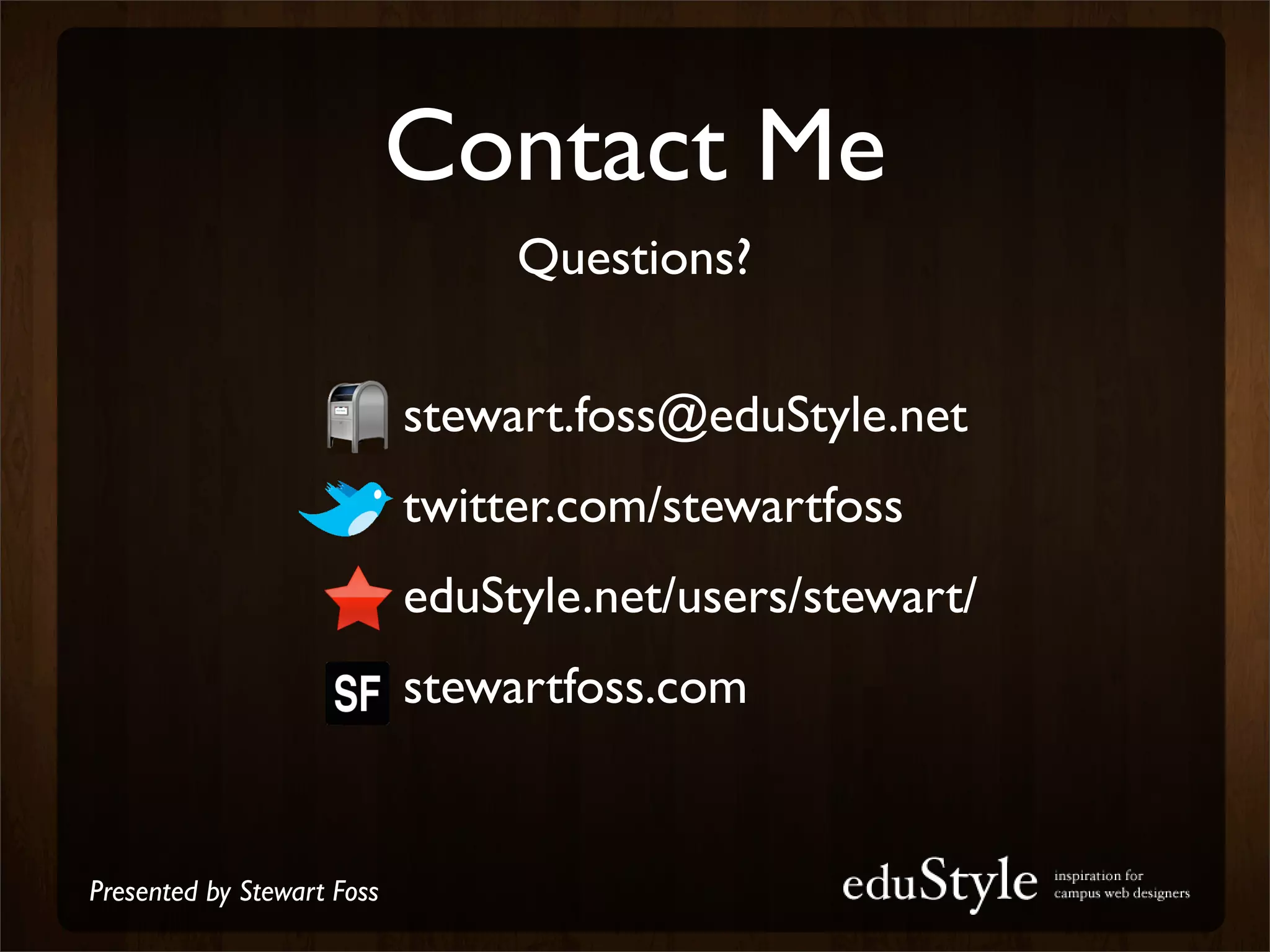 Contact Me
                              Questions?


                      • stewart.foss@eduStyle.net
                      • twitter.com/stewartfoss
                      • eduStyle.net/users/stewart/
                      • stewartfoss.com

Presented by Stewart Foss
 