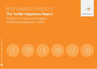 Brandwatch Report/
The Twitter Happiness Report:
A Study on Positive and Negative
Emotions Expressed on Twitter
Report/TheTwitterHappinessReport/2015
 