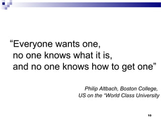 “Everyone wants one,
no one knows what it is,
and no one knows how to get one”
Philip Altbach, Boston College,
US on the “World Class University
10
 
