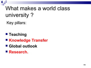 What makes a world class
university ?
Key pillars:
 Teaching
 Knowledge Transfer
 Global outlook
 Research.
11
 