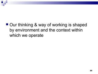  Our thinking & way of working is shaped
by environment and the context within
which we operate
20
 