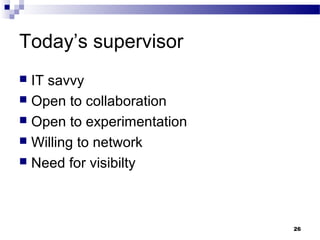 Today’s supervisor
 IT savvy
 Open to collaboration
 Open to experimentation
 Willing to network
 Need for visibilty
26
 