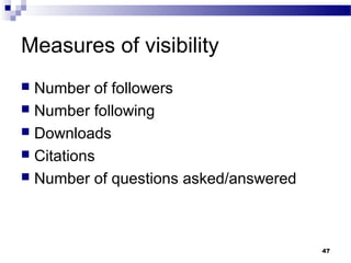 Measures of visibility
 Number of followers
 Number following
 Downloads
 Citations
 Number of questions asked/answered
47
 