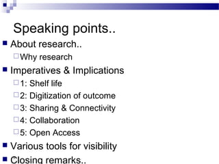 Speaking points..
 About research..
Why research
 Imperatives & Implications
1: Shelf life
2: Digitization of outcome
3: Sharing & Connectivity
4: Collaboration
5: Open Access
 Various tools for visibility
 Closing remarks..5
 