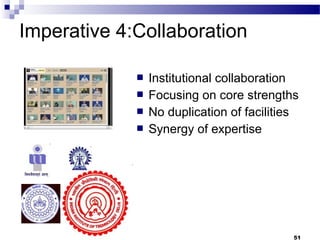 Imperative 4:Collaboration
 Institutional collaboration
 Focusing on core strengths
 No duplication of facilities
 Synergy of expertise
51
 