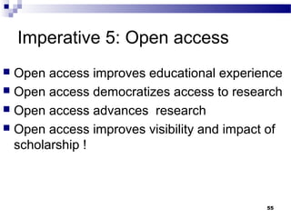 Imperative 5: Open access
 Open access improves educational experience
 Open access democratizes access to research
 Open access advances research
 Open access improves visibility and impact of
scholarship !
55
 