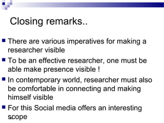 Closing remarks..
 There are various imperatives for making a
researcher visible
 To be an effective researcher, one must be
able make presence visible !
 In contemporary world, researcher must also
be comfortable in connecting and making
himself visible
 For this Social media offers an interesting
scope86
 