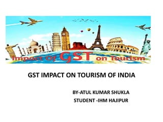 GST IMPACT ON TOURISM OF INDIA
BY-ATUL KUMAR SHUKLA
STUDENT -IHM HAJIPUR
 