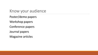 Know your audience
Poster/demo papers
Workshop papers
Conference papers
Journal papers
Magazine articles
 