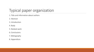 Typical paper organization
1. Title and information about authors
2. Abstract
3. Introduction
4. Body
5. Related work
6. Conclusions
7. Bibliography
8. Appendices
 